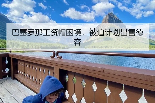 巴塞罗那工资帽困境，被迫计划出售德容