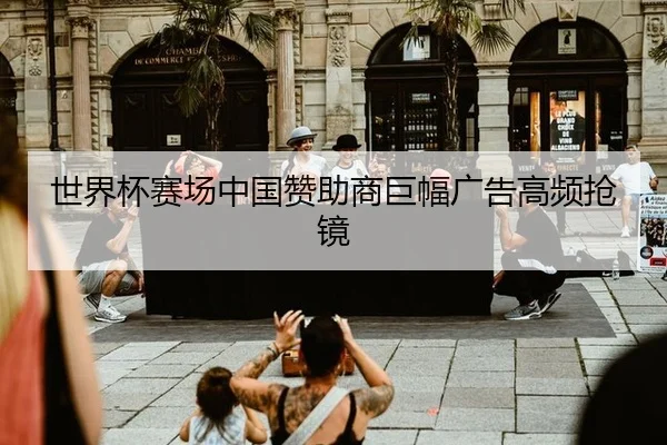 世界杯赛场中国赞助商巨幅广告高频抢镜